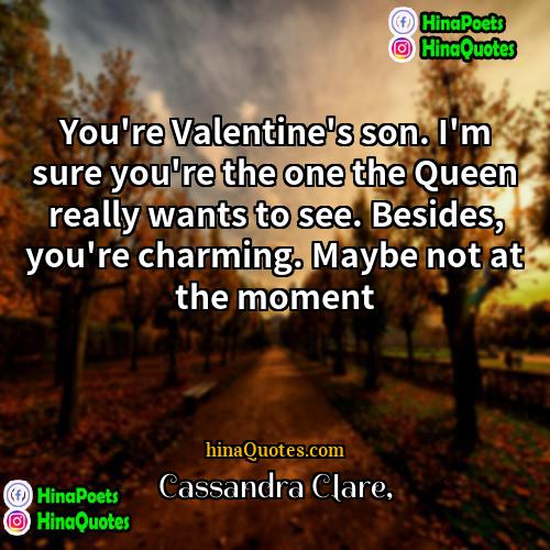 Cassandra Clare Quotes | You're Valentine's son. I'm sure you're the